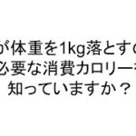 体重を1キロ落とすには何カロリー消費する必要があるか？